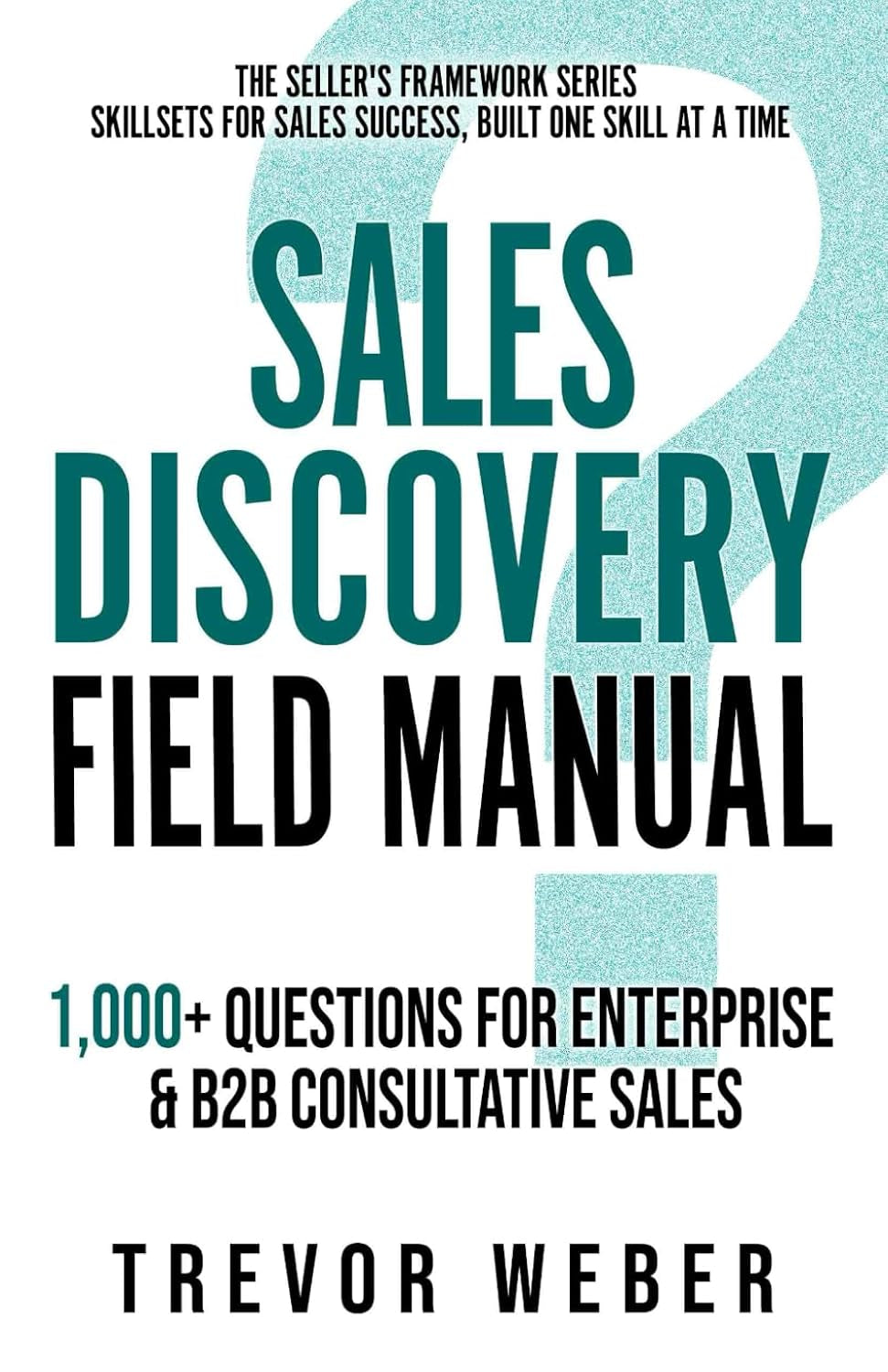 Sales Discovery Field Manual: 1,000+ Questions for Enterprise & B2B Consultative Sales (The Seller's Framework)