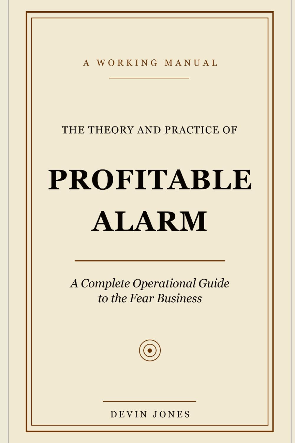 The Theory and Practice of Profitable Alarm: A Complete Operational Guide to the Fear Business
