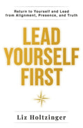Lead Yourself First: Return to Yourself and Lead from Alignment, Presence, and Truth