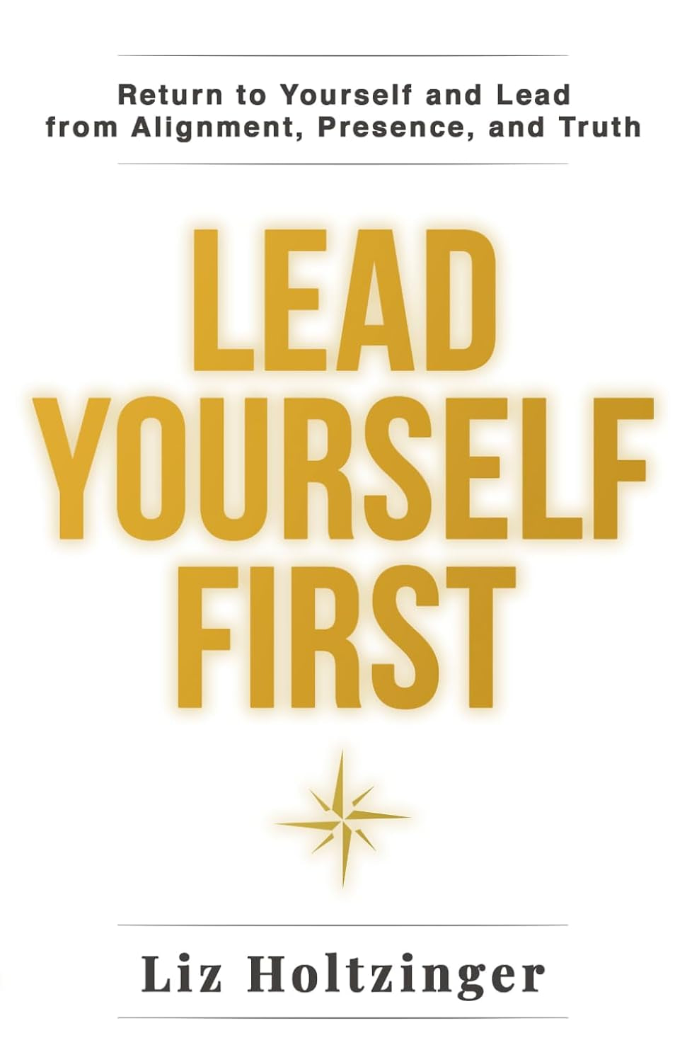 Lead Yourself First: Return to Yourself and Lead from Alignment, Presence, and Truth
