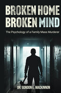 BROKEN HOME BROKEN MIND: The Psychology of a Family Mass Murderer