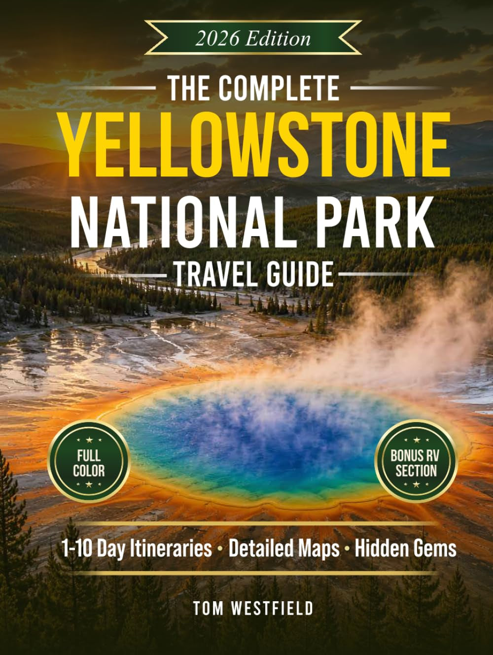 The Complete Yellowstone National Park Travel Guide: Curated 1–10 Day Itineraries, Detailed Maps & Local Secrets to See More Wildlife, Avoid Crowds, and Maximize Your Time In The Park (USA Travel)